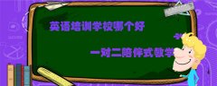 英語培訓(xùn)學(xué)校哪個好？看看大家如何選擇？