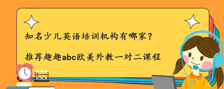 知名少兒英語培訓機構有哪家？怎么選？