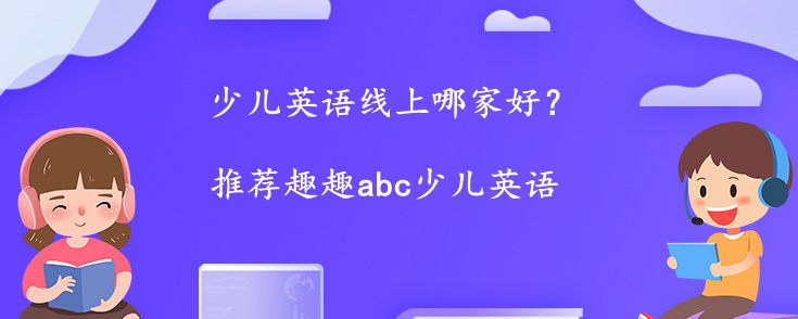 少兒英語線上哪家好？家長(zhǎng)們?cè)撛趺催x擇？