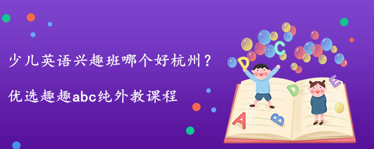 少兒英語(yǔ)興趣班哪個(gè)好杭州？怎么選擇？