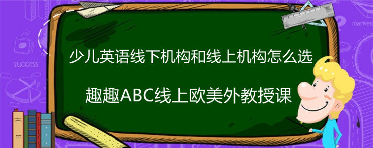 少兒英語線下機(jī)構(gòu)和線上機(jī)構(gòu)該怎么選？求解答