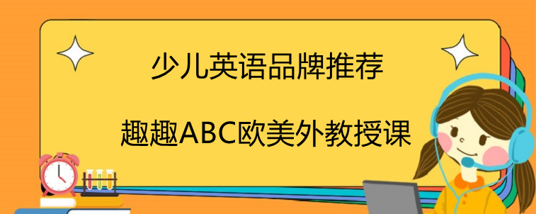 少兒英語有哪些品牌推薦？趣趣ABC為什么頗受好評(píng)