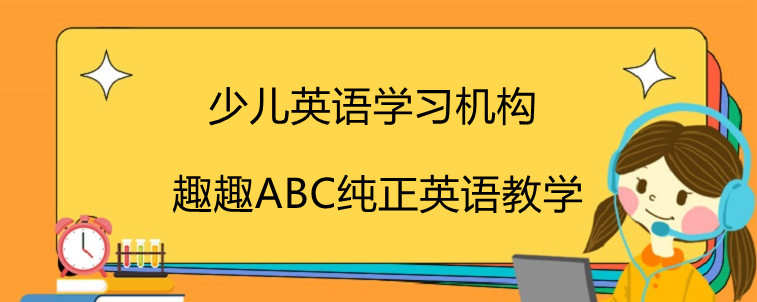 少兒英語學(xué)習(xí)機(jī)構(gòu)