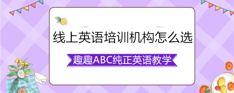  線上英語培訓(xùn)機(jī)構(gòu)怎么選？資深家長(zhǎng)教你怎么看？