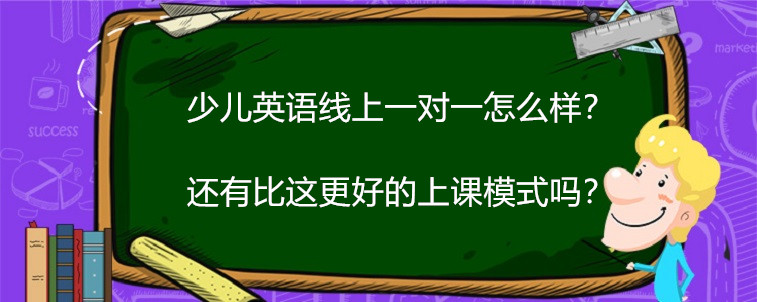 少兒英語(yǔ)線上一對(duì)一怎么樣？還有比這更好的上課模式嗎？