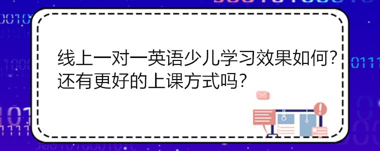 線上一對(duì)一英語(yǔ)少兒學(xué)習(xí)的效果怎么樣？還有更好的上課方式嗎？