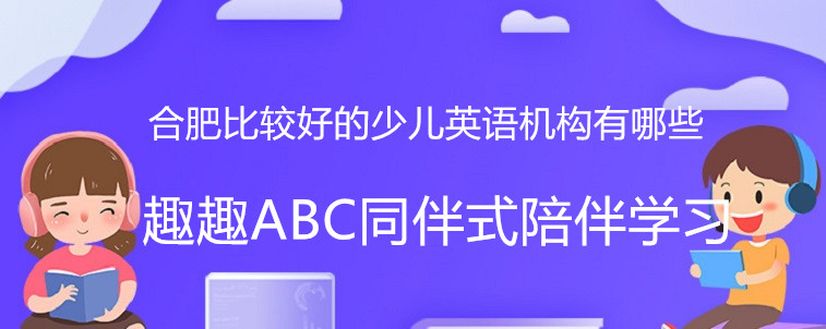 合肥比較好的少兒英語機(jī)構(gòu)有哪些