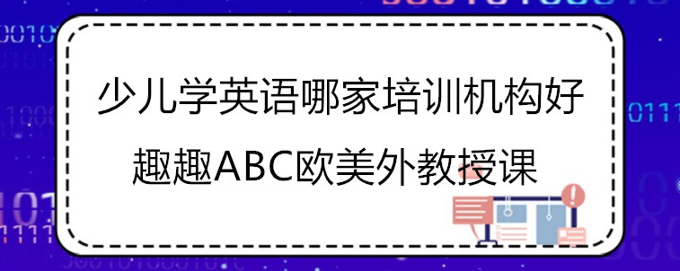 少兒學(xué)英語哪家培訓(xùn)機(jī)構(gòu)好？哪些地方需要去注意？