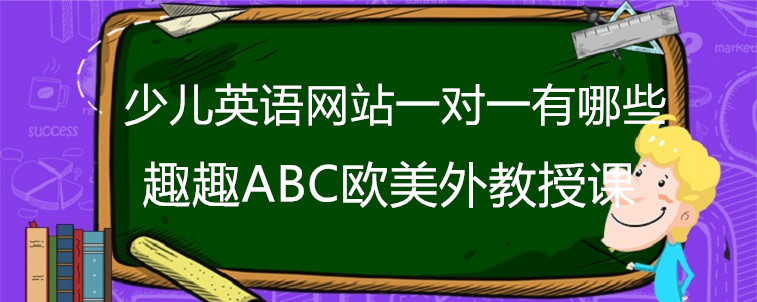 少兒英語網(wǎng)站一對(duì)一有哪些？家長教你怎么選？