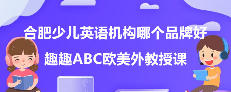 合肥少兒英語機(jī)構(gòu)哪個(gè)品牌好