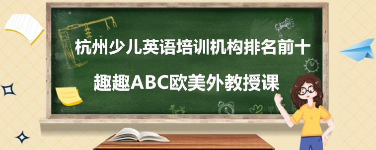 杭州少兒英語培訓(xùn)機(jī)構(gòu)排名前十的有哪些？家長我重磅推薦這十家！