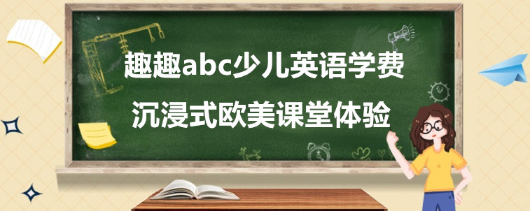 趣趣abc少兒英語(yǔ)學(xué)費(fèi)要怎么看？這家機(jī)構(gòu)有什么優(yōu)勢(shì)？