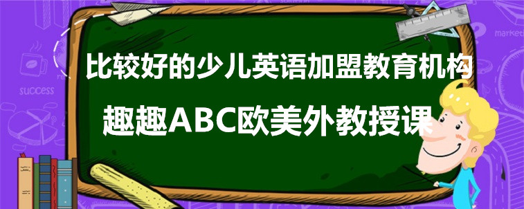 比較好的少兒英語(yǔ)加盟教育機(jī)構(gòu)介紹，這三家值得試試！