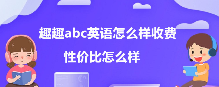 趣趣abc英語怎么樣收費(fèi)？性價(jià)比怎么樣？