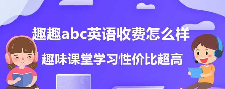 趣趣abc英語(yǔ)收費(fèi)怎么樣？性價(jià)比高不高？