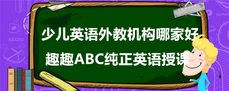 少兒英語(yǔ)外教機(jī)構(gòu)哪家好？這樣選擇比較好！