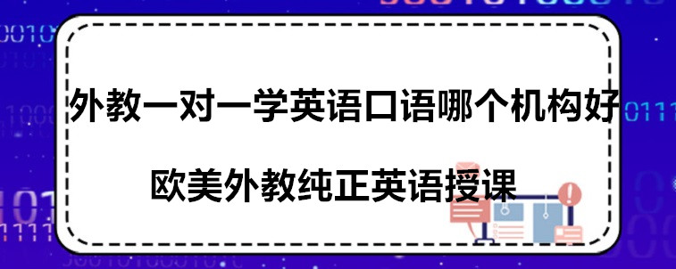 外教一對(duì)一學(xué)英語(yǔ)口語(yǔ)哪個(gè)機(jī)構(gòu)好？我來(lái)推薦這幾家！