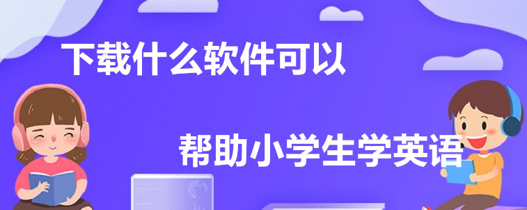 下載什么軟件可以幫助小學(xué)生學(xué)英語