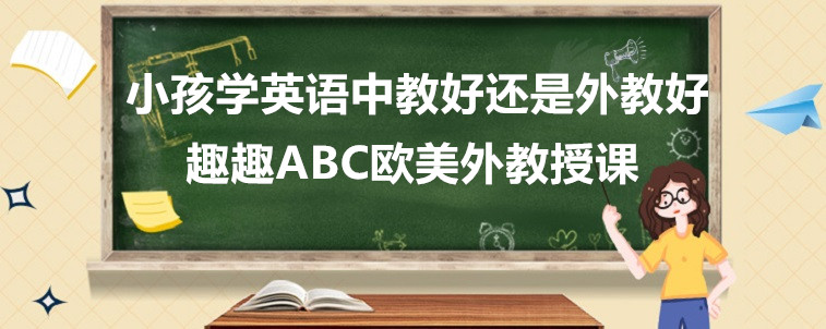 小孩學(xué)英語中教好還是外教好？寶媽我來說說看！