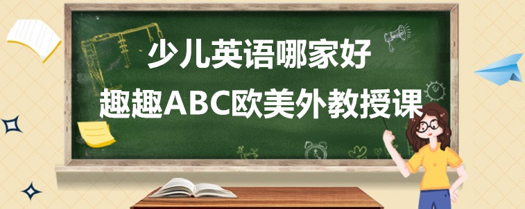 少兒英語哪家好？該怎么給孩子去選擇？