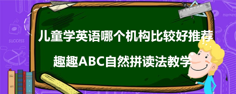 兒童學(xué)英語哪個(gè)機(jī)構(gòu)比較好推薦