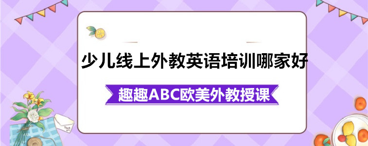 少兒線上外教英語(yǔ)培訓(xùn)哪家好？寶媽我來(lái)從這幾個(gè)方面說(shuō)說(shuō)看！