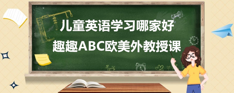 兒童英語學(xué)習(xí)哪家好？應(yīng)該要怎么去選擇呢？