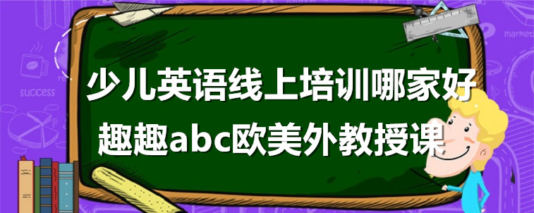 少兒英語(yǔ)線上培訓(xùn)哪家好？我來(lái)說(shuō)說(shuō)要怎么選？