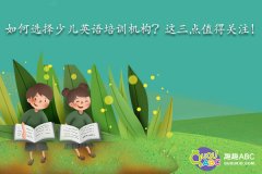 如何選擇少兒英語培訓(xùn)機(jī)構(gòu)？這三點(diǎn)值得關(guān)注！