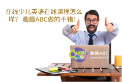 在線少兒英語在線課程怎么樣？ 趣趣ABC做的不錯！