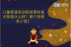 兒童英語(yǔ)培訓(xùn)班收費(fèi)標(biāo)準(zhǔn)大致是什么樣？報(bào)個(gè)班得多少錢(qián)？