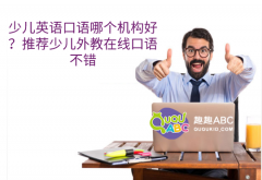 少兒英語口語哪個(gè)機(jī)構(gòu)好？推薦少兒外教在線口語不錯(cuò)