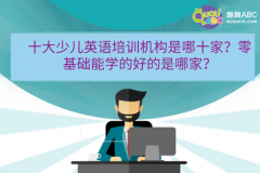 十大少兒英語培訓(xùn)機(jī)構(gòu)是哪十家？零基礎(chǔ)能學(xué)的好的是哪家？