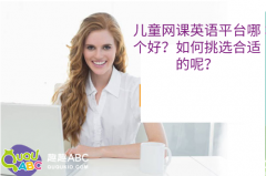 兒童網(wǎng)課英語平臺哪個好？如何挑選合適的呢？