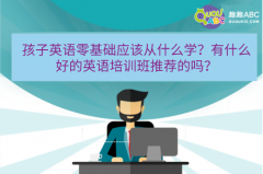 孩子英語零基礎(chǔ)應(yīng)該從什么學(xué)？有什么好的英語培訓(xùn)班推薦的嗎？