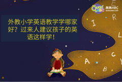 外教小學(xué)英語教學(xué)學(xué)哪家好？過來人建議孩子的英語這樣學(xué)！