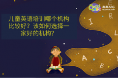 兒童英語培訓哪個機構比較好？該如何選擇一家好的機構？