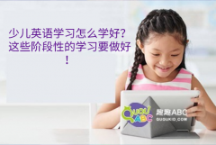 少兒英語學習怎么學好？這些階段性的學習要做好！