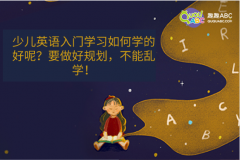 少兒英語入門學習如何學的好呢？要做好規(guī)劃，不能亂學！