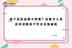 孩子英語成績不理想？這家少兒英語培訓提供個性化定制課程