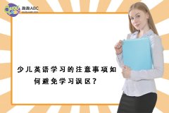 少兒英語學(xué)習的注意事項如何避免學(xué)習誤區(qū)？